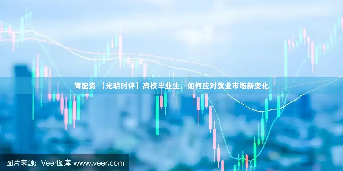 简配资 【光明时评】高校毕业生，如何应对就业市场新变化