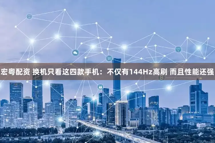 宏粤配资 换机只看这四款手机：不仅有144Hz高刷 而且性能还强