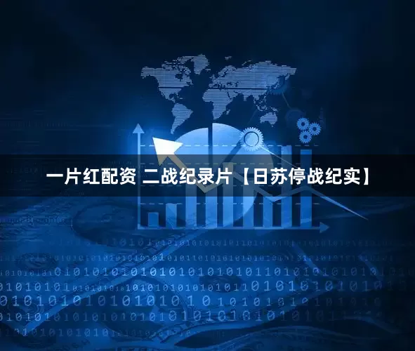 一片红配资 二战纪录片【日苏停战纪实】