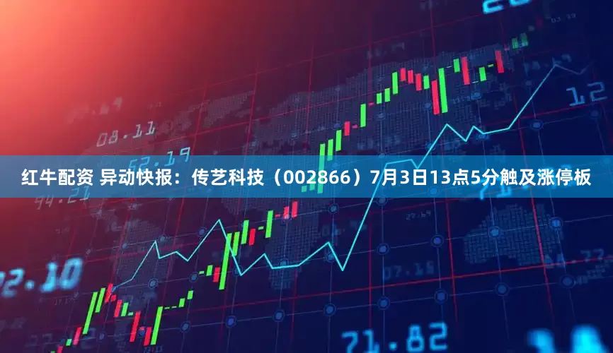 红牛配资 异动快报：传艺科技（002866）7月3日13点5分触及涨停板