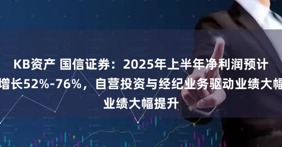 KB资产 国信证券：2025年上半年净利润预计同比增长52%-76%，自营投资与经纪业务驱动业绩大幅提升