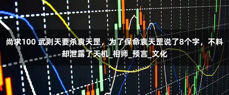 尚求100 武则天要杀袁天罡，为了保命袁天罡说了8个字，不料却泄露了天机_相师_预言_文化