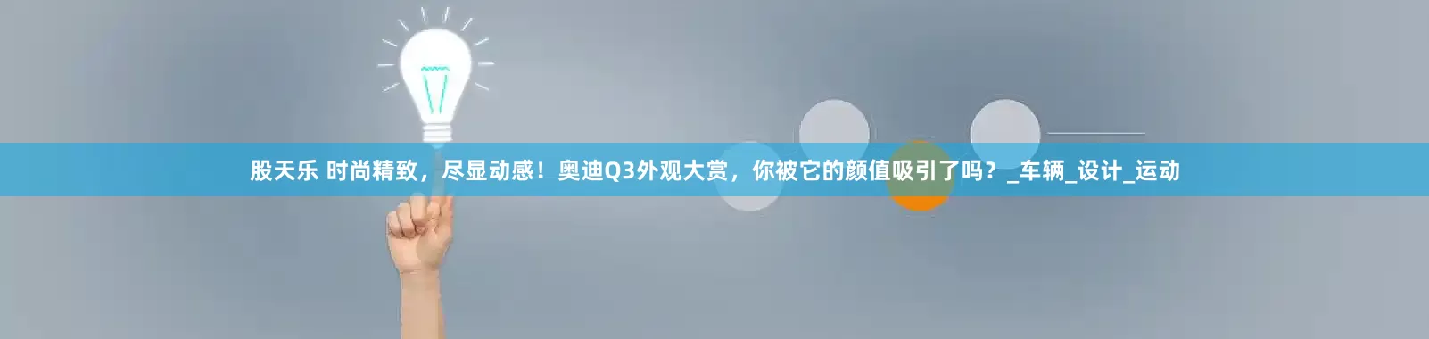 股天乐 时尚精致，尽显动感！奥迪Q3外观大赏，你被它的颜值吸引了吗？_车辆_设计_运动