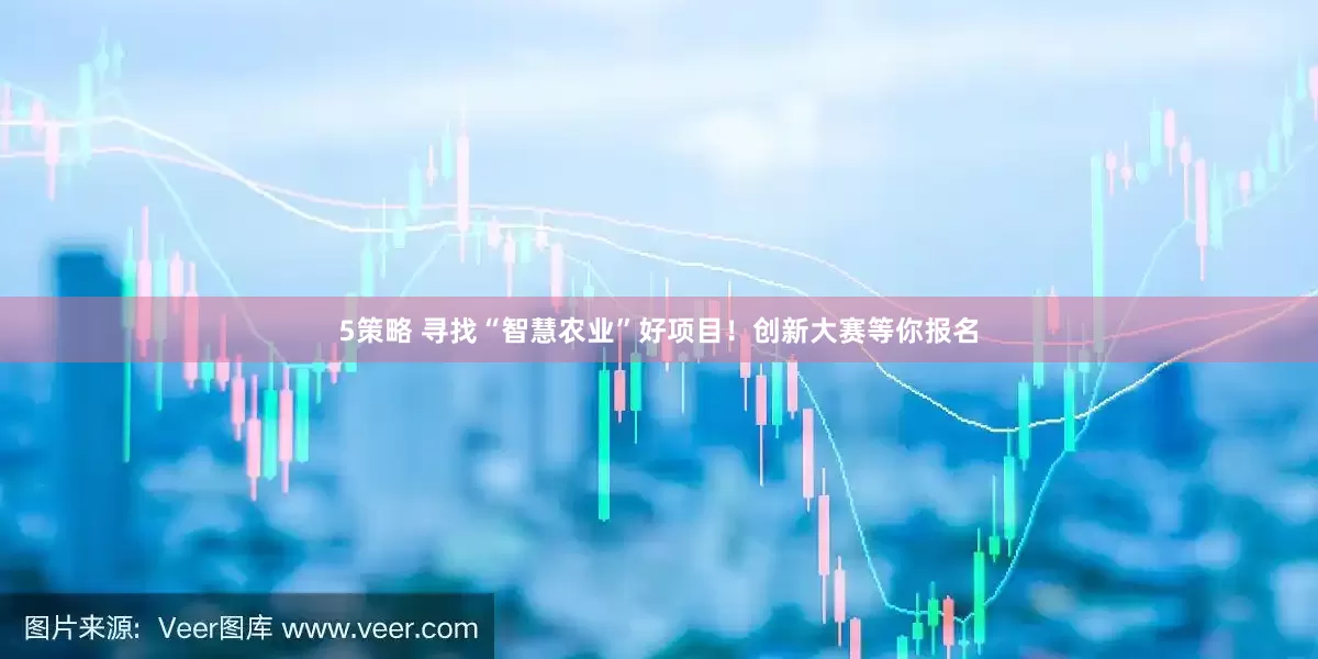 5策略 寻找“智慧农业”好项目！创新大赛等你报名