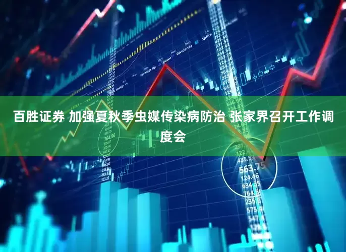 百胜证券 加强夏秋季虫媒传染病防治 张家界召开工作调度会