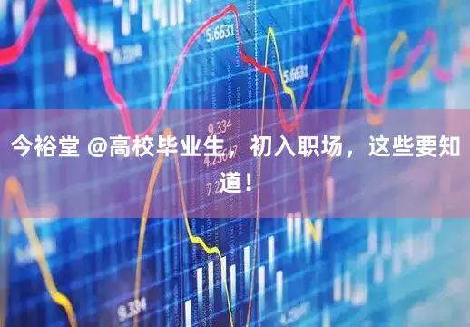 今裕堂 @高校毕业生，初入职场，这些要知道！