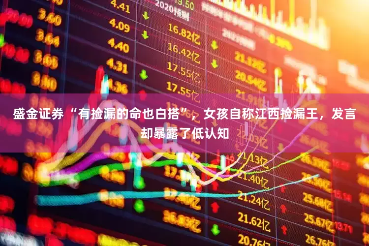 盛金证券 “有捡漏的命也白搭”，女孩自称江西捡漏王，发言却暴露了低认知