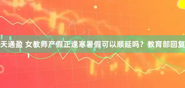天通盈 女教师产假正逢寒暑假可以顺延吗？教育部回复