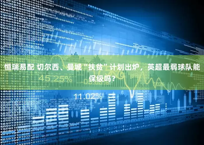 恒瑞易配 切尔西、曼城“扶贫”计划出炉，英超最弱球队能保级吗？