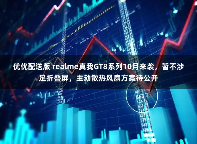 优优配送版 realme真我GT8系列10月来袭，暂不涉足折叠屏，主动散热风扇方案待公开