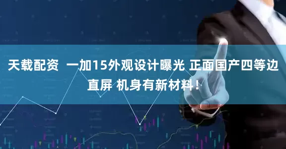 天载配资  一加15外观设计曝光 正面国产四等边直屏 机身有新材料！