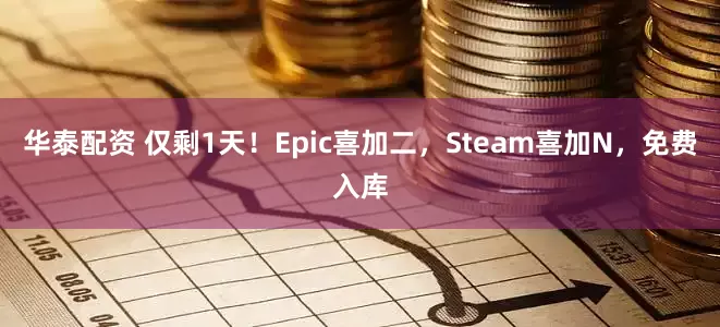 华泰配资 仅剩1天！Epic喜加二，Steam喜加N，免费入库