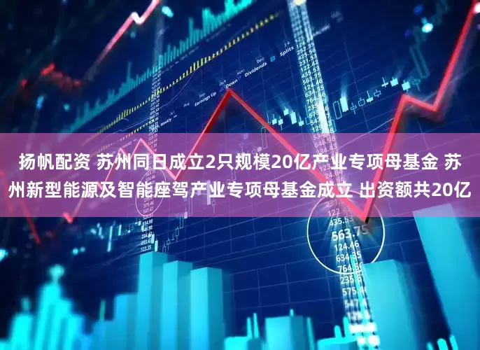 扬帆配资 苏州同日成立2只规模20亿产业专项母基金 苏州新型能源及智能座驾产业专项母基金成立 出资额共20亿