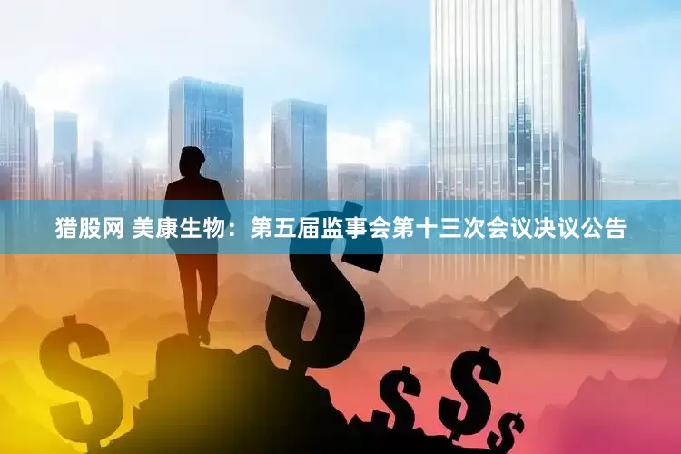 猎股网 美康生物：第五届监事会第十三次会议决议公告