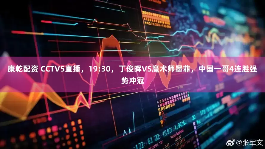 康乾配资 CCTV5直播，19:30，丁俊晖VS魔术师墨菲，中国一哥4连胜强势冲冠
