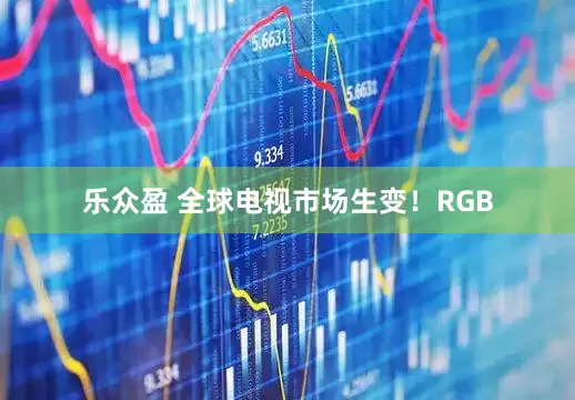 乐众盈 全球电视市场生变！RGB