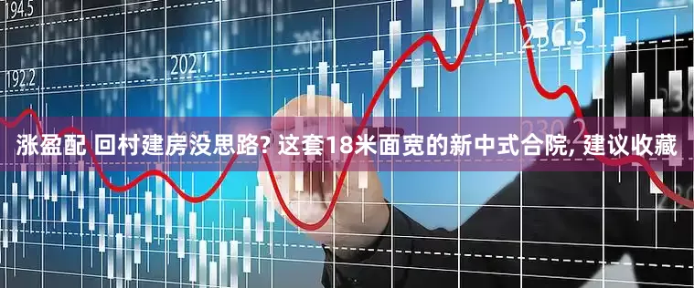 涨盈配 回村建房没思路? 这套18米面宽的新中式合院, 建议收藏