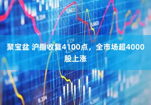 聚宝盆 沪指收复4100点，全市场超4000股上涨