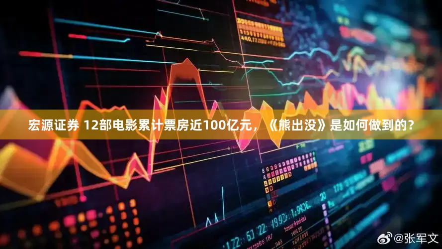 宏源证券 12部电影累计票房近100亿元，《熊出没》是如何做到的？