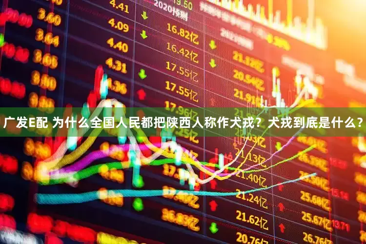 广发E配 为什么全国人民都把陕西人称作犬戎？犬戎到底是什么？
