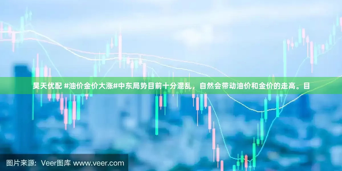 昊天优配 #油价金价大涨#中东局势目前十分混乱，自然会带动油价和金价的走高。目