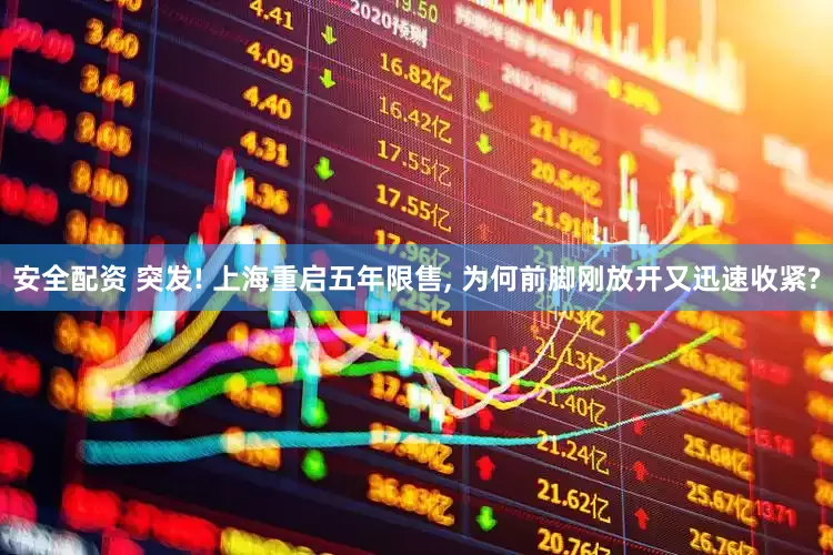 安全配资 突发! 上海重启五年限售, 为何前脚刚放开又迅速收紧?