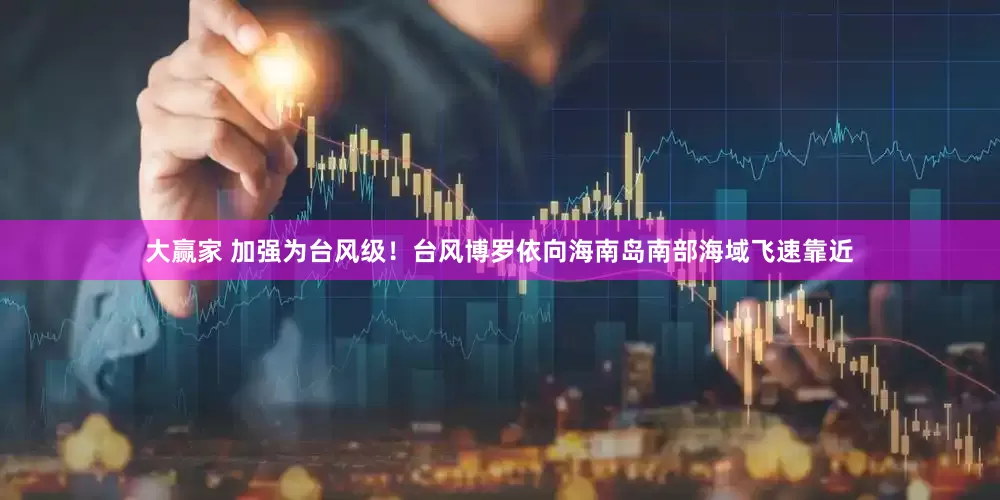 大赢家 加强为台风级！台风博罗依向海南岛南部海域飞速靠近