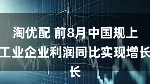淘优配 前8月中国规上工业企业利润同比实现增长