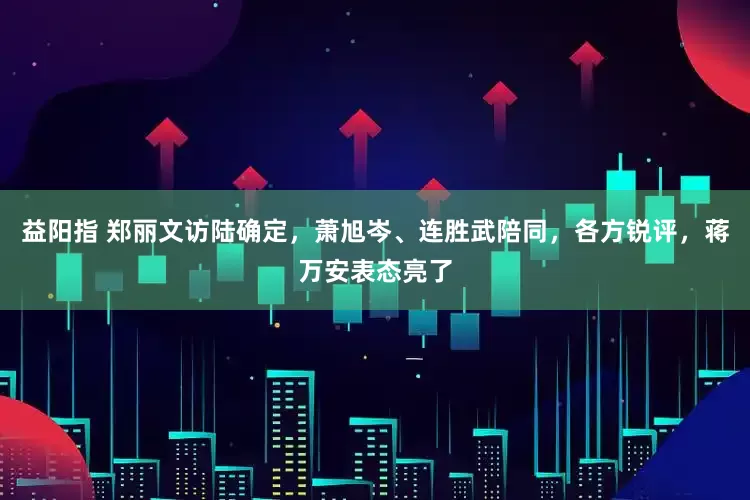益阳指 郑丽文访陆确定，萧旭岑、连胜武陪同，各方锐评，蒋万安表态亮了